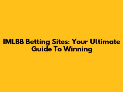 IMLBB Betting Sites: Your Ultimate Guide To Winning