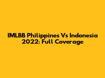 IMLBB Philippines Vs Indonesia 2022: Full Coverage
