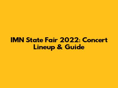 IMN State Fair 2022: Concert Lineup & Guide