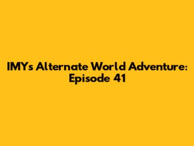 IMY's Alternate World Adventure: Episode 41
