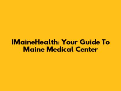 IMaineHealth: Your Guide To Maine Medical Center