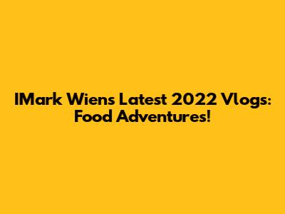 IMark Wiens Latest 2022 Vlogs: Food Adventures!