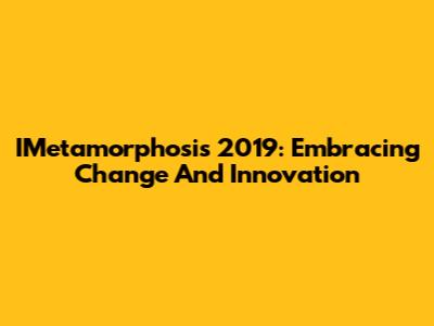 IMetamorphosis 2019: Embracing Change And Innovation