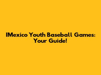 IMexico Youth Baseball Games: Your Guide!