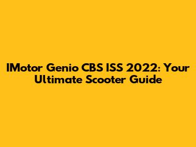 IMotor Genio CBS ISS 2022: Your Ultimate Scooter Guide