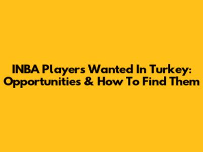 INBA Players Wanted In Turkey: Opportunities & How To Find Them