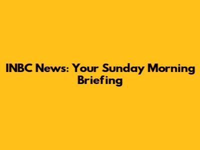 INBC News: Your Sunday Morning Briefing