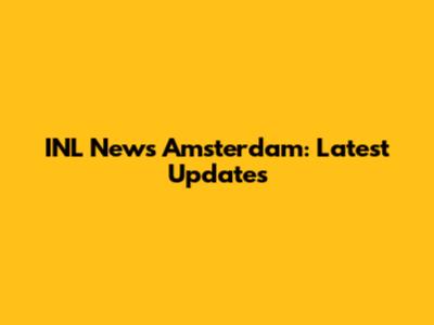 INL News Amsterdam: Latest Updates