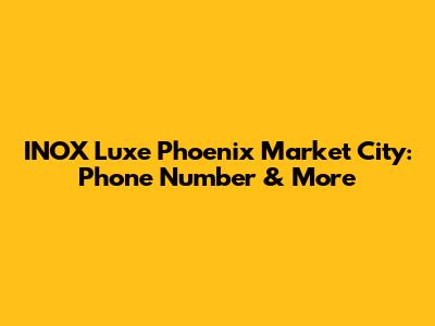INOX Luxe Phoenix Market City: Phone Number & More