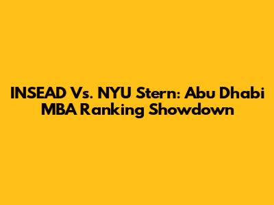 INSEAD Vs. NYU Stern: Abu Dhabi MBA Ranking Showdown