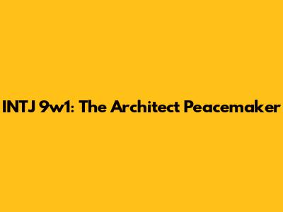 INTJ 9w1: The Architect Peacemaker