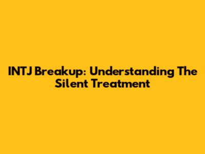 INTJ Breakup: Understanding The Silent Treatment