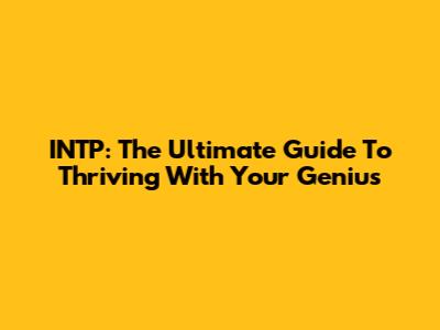 INTP: The Ultimate Guide To Thriving With Your Genius