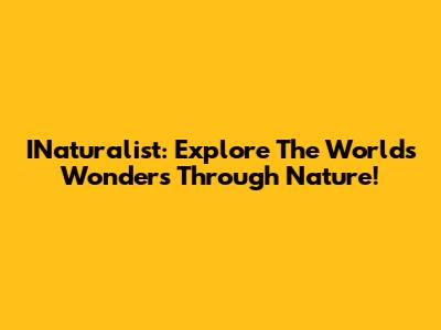 INaturalist: Explore The World's Wonders Through Nature!