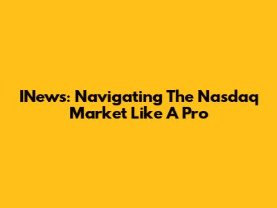 INews: Navigating The Nasdaq Market Like A Pro