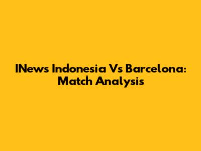 INews Indonesia Vs Barcelona: Match Analysis