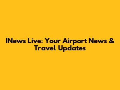 INews Live: Your Airport News & Travel Updates