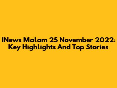 INews Malam 25 November 2022: Key Highlights And Top Stories