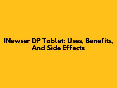 INewser DP Tablet: Uses, Benefits, And Side Effects