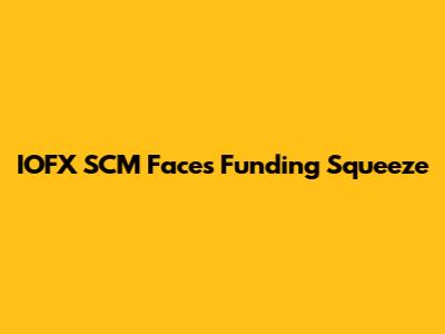 IOFX SCM Faces Funding Squeeze