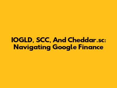 IOGLD, SCC, And Cheddar.sc: Navigating Google Finance