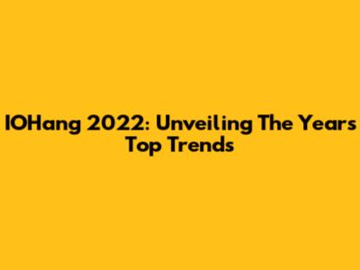 IOHang 2022: Unveiling The Year's Top Trends