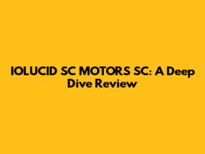 IOLUCID SC MOTORS SC: A Deep Dive Review
