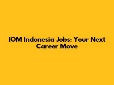 IOM Indonesia Jobs: Your Next Career Move