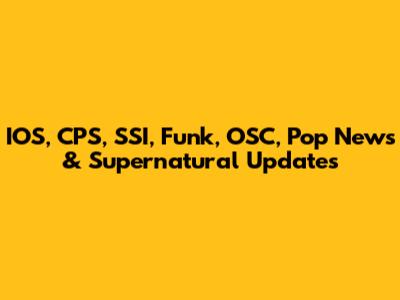 IOS, CPS, SSI, Funk, OSC, Pop News & Supernatural Updates