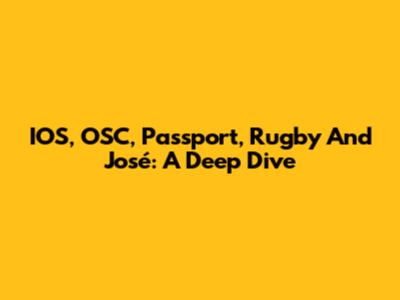 IOS, OSC, Passport, Rugby And José: A Deep Dive