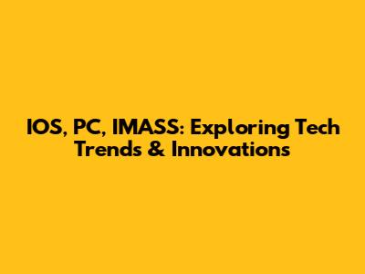 IOS, PC, IMASS: Exploring Tech Trends & Innovations