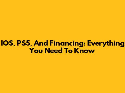 IOS, PS5, And Financing: Everything You Need To Know
