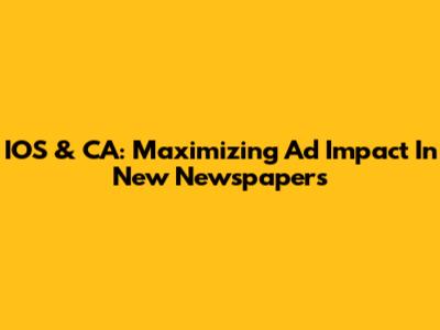 IOS & CA: Maximizing Ad Impact In New Newspapers