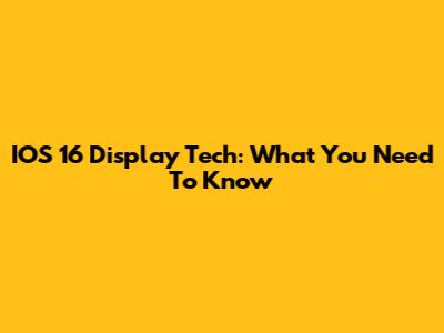 IOS 16 Display Tech: What You Need To Know