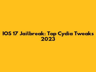 IOS 17 Jailbreak: Top Cydia Tweaks 2023