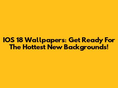 IOS 18 Wallpapers: Get Ready For The Hottest New Backgrounds!
