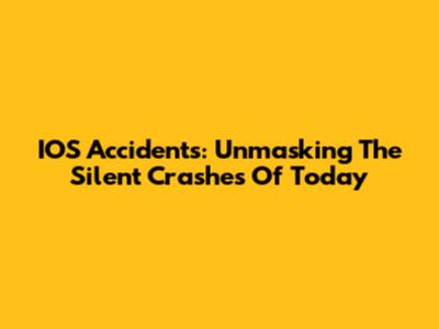 IOS Accidents: Unmasking The Silent Crashes Of Today