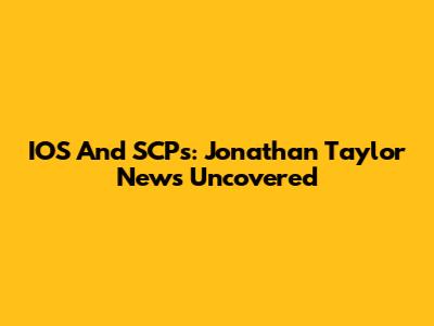 IOS And SCPs: Jonathan Taylor News Uncovered