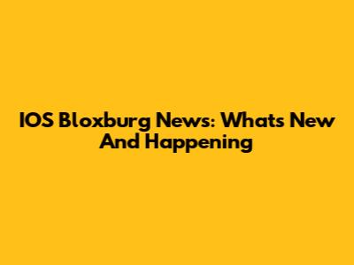 IOS Bloxburg News: What's New And Happening