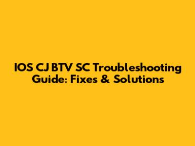 IOS CJ BTV SC Troubleshooting Guide: Fixes & Solutions