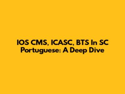 IOS CMS, ICASC, BTS In SC Portuguese: A Deep Dive