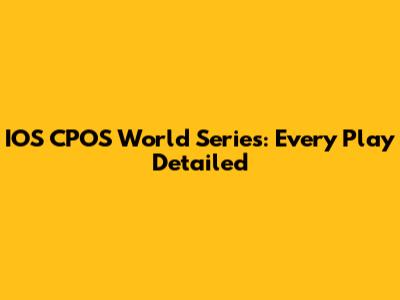 IOS CPOS World Series: Every Play Detailed