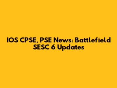 IOS CPSE, PSE News: Battlefield SESC 6 Updates