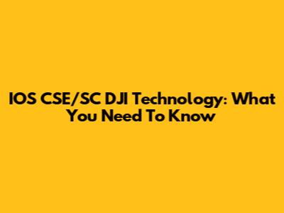 IOS CSE/SC DJI Technology: What You Need To Know