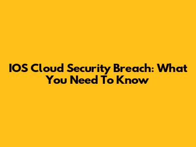 IOS Cloud Security Breach: What You Need To Know