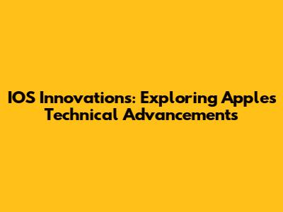 IOS Innovations: Exploring Apple's Technical Advancements