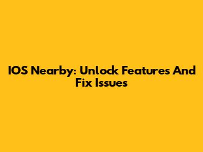 IOS Nearby: Unlock Features And Fix Issues