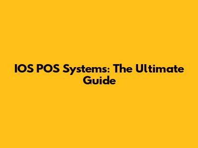 IOS POS Systems: The Ultimate Guide
