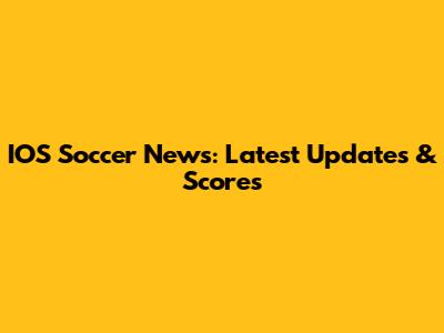 IOS Soccer News: Latest Updates & Scores