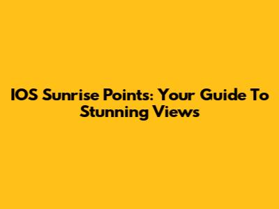 IOS Sunrise Points: Your Guide To Stunning Views